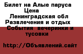 Билет на Алые паруса › Цена ­ 400 - Ленинградская обл. Развлечения и отдых » События, вечеринки и тусовки   